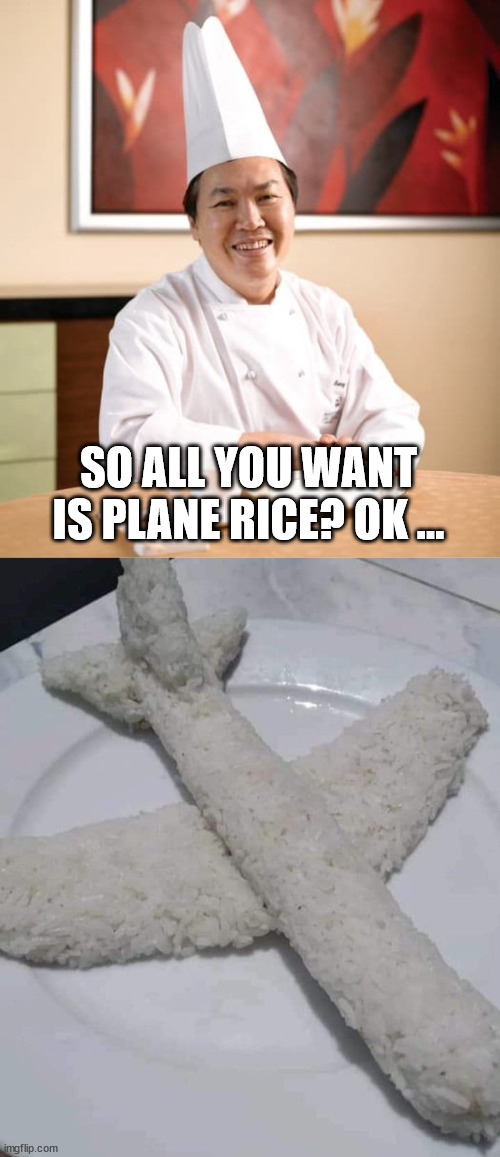 I meant Plain ... but this so much better! | SO ALL YOU WANT IS PLANE RICE? OK ... | image tagged in chinese cook,plain white,rice,airplane,bad puns,dad joke | made w/ Imgflip meme maker