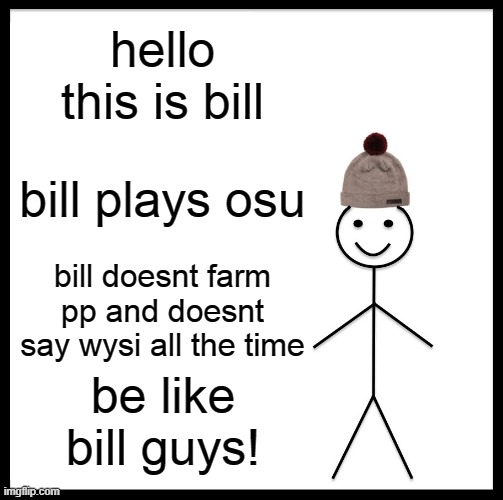 Be Like Bill | hello this is bill; bill plays osu; bill doesnt farm pp and doesnt say wysi all the time; be like bill guys! | image tagged in memes,be like bill | made w/ Imgflip meme maker