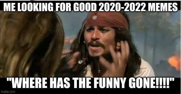 No funny any more | ME LOOKING FOR GOOD 2020-2022 MEMES; "WHERE HAS THE FUNNY GONE!!!!" | image tagged in memes,why is the rum gone | made w/ Imgflip meme maker