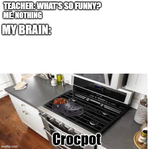 Crocpot hehe fuuuny | TEACHER: WHAT'S SO FUNNY? ME: NOTHING; MY BRAIN:; Crocpot | image tagged in croc,pot,food,chili,teacher,me | made w/ Imgflip meme maker