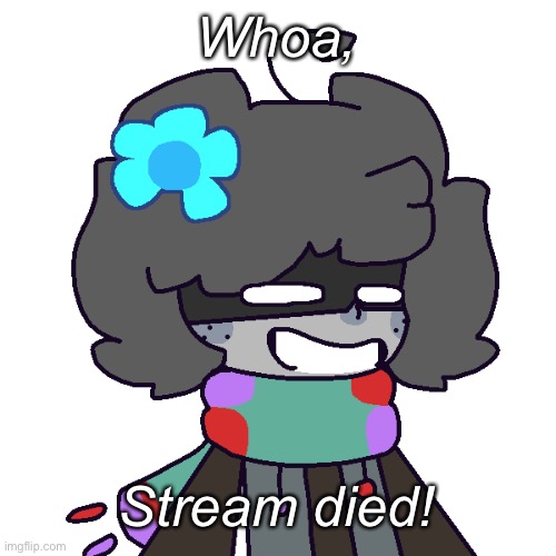 :I | Whoa, Stream died! | made w/ Imgflip meme maker