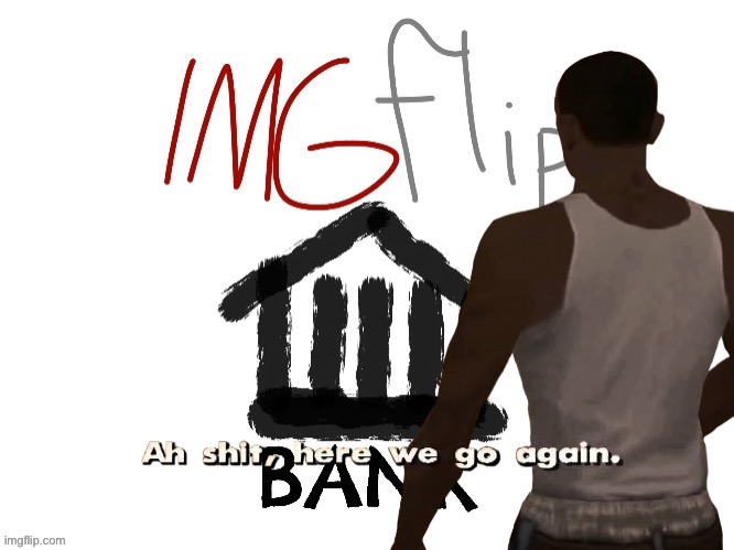 IMGFLIP_BANK coming back? Maybe?! | image tagged in imgflip_bank ah shit here we go again | made w/ Imgflip meme maker