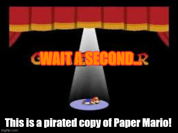 paper mario game over | WAIT A SECOND... This is a pirated copy of Paper Mario! | image tagged in paper mario game over | made w/ Imgflip meme maker