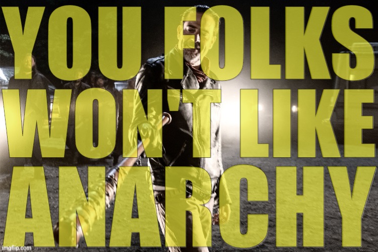 Won't like Anarchy | YOU FOLKS; WON'T LIKE; ANARCHY | image tagged in memes,the walking dead,tv shows,negan,anarchy,jeffrey dean morgan | made w/ Imgflip meme maker