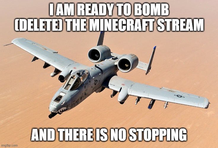 Bomber plane | I AM READY TO BOMB (DELETE) THE MINECRAFT STREAM; AND THERE IS NO STOPPING | image tagged in bomber plane,memes,president_joe_biden | made w/ Imgflip meme maker