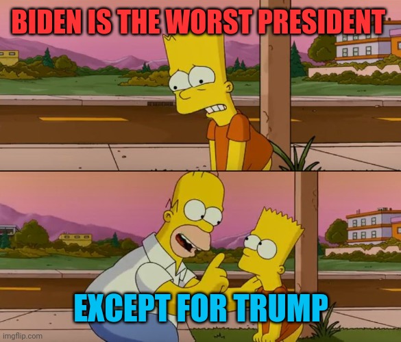 Truth | BIDEN IS THE WORST PRESIDENT; EXCEPT FOR TRUMP | image tagged in simpsons so far | made w/ Imgflip meme maker