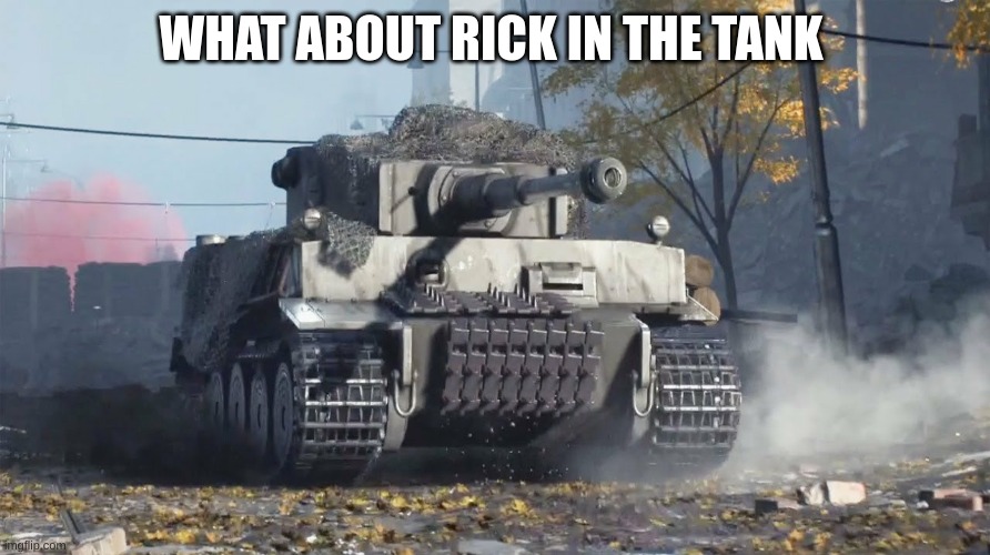 Tiger 237 | WHAT ABOUT RICK IN THE TANK | image tagged in tiger 237 | made w/ Imgflip meme maker