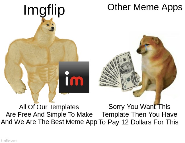 PLz Imgflip Don't Make Us Pay For Templates Like The Other Ones | Imgflip; Other Meme Apps; All Of Our Templates Are Free And Simple To Make And We Are The Best Meme App; Sorry You Want This Template Then You Have To Pay 12 Dollars For This | image tagged in memes,buff doge vs cheems,imgflip | made w/ Imgflip meme maker