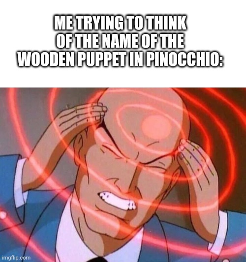 Trying to remember | ME TRYING TO THINK OF THE NAME OF THE WOODEN PUPPET IN PINOCCHIO: | image tagged in trying to remember | made w/ Imgflip meme maker