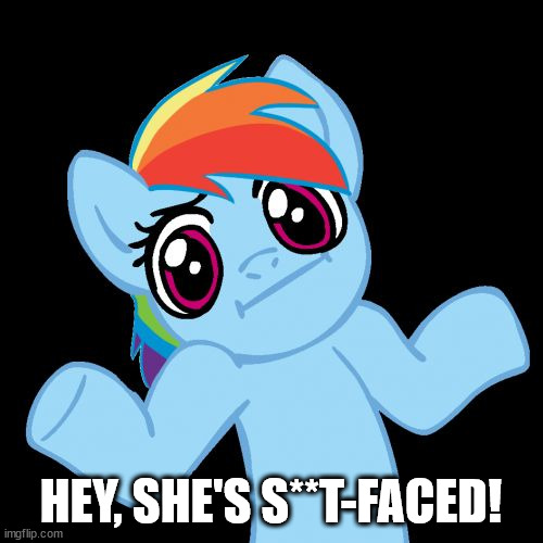 Pony Shrugs Meme | HEY, SHE'S S**T-FACED! | image tagged in memes,pony shrugs | made w/ Imgflip meme maker