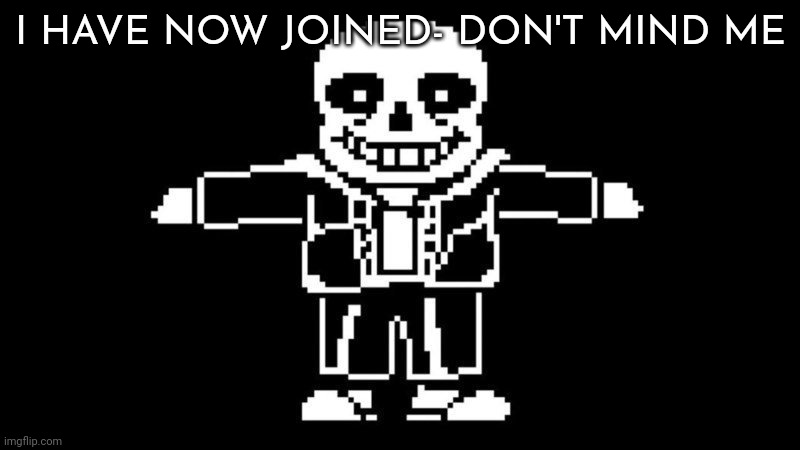 :) | I HAVE NOW JOINED- DON'T MIND ME | image tagged in t pose sans | made w/ Imgflip meme maker
