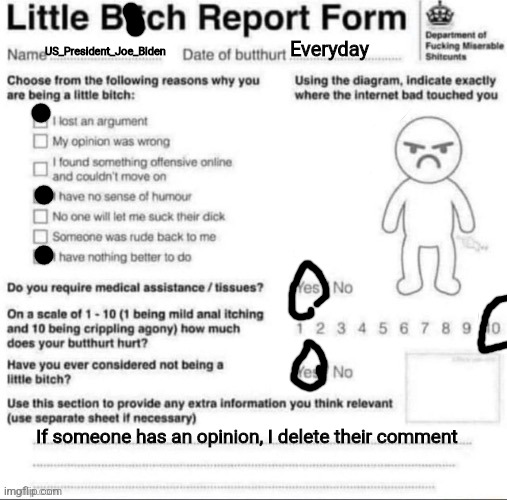 Little bitch report form | US_President_Joe_Biden; Everyday; If someone has an opinion, I delete their comment | image tagged in little bitch report form | made w/ Imgflip meme maker