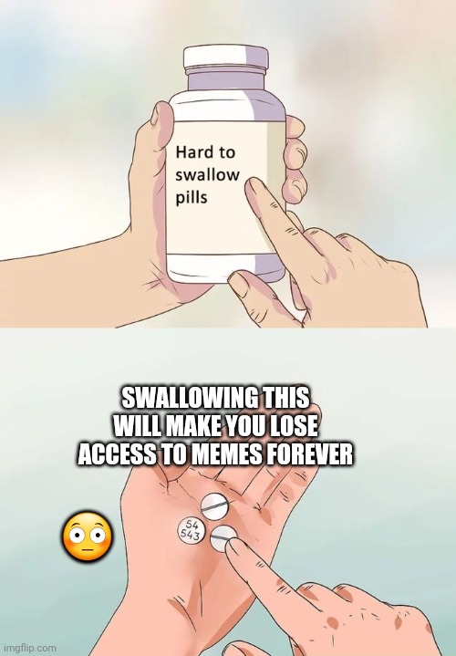 free meme 4 u all | SWALLOWING THIS WILL MAKE YOU LOSE ACCESS TO MEMES FOREVER; 😳 | image tagged in memes,hard to swallow pills | made w/ Imgflip meme maker