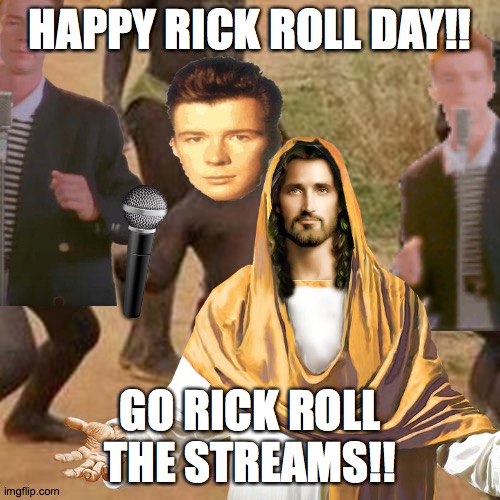 HAPPY RICK ROLL DAY!! GO RICK ROLL THE STREAMS!! | made w/ Imgflip meme maker