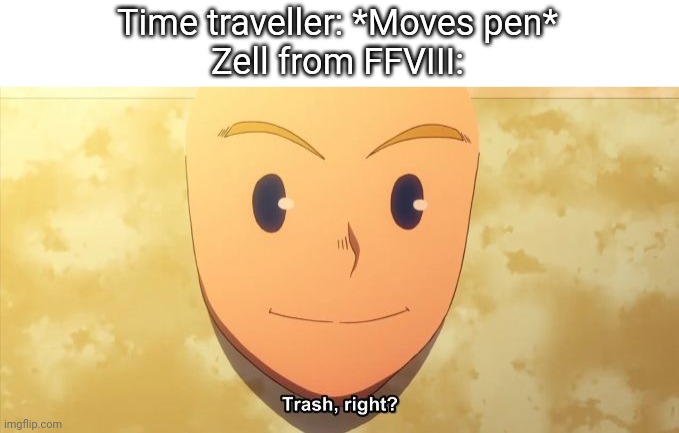 FFVIII | Time traveller: *Moves pen*
Zell from FFVIII: | image tagged in trash right | made w/ Imgflip meme maker