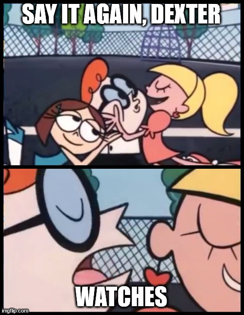 SAY IT AGAIN, DEXTER WATCHES | image tagged in memes,say it again dexter | made w/ Imgflip meme maker