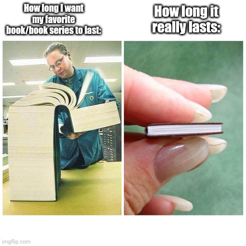 Yes. | How long it really lasts:; How long I want my favorite book/book series to last: | image tagged in big book vs little book,relatable,so true memes | made w/ Imgflip meme maker