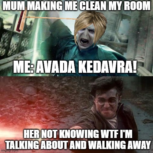 cleaning room be like | MUM MAKING ME CLEAN MY ROOM; ME: AVADA KEDAVRA! HER NOT KNOWING WTF I'M TALKING ABOUT AND WALKING AWAY | image tagged in harry potter meme,cleaning,karen mom,karen,harry potter | made w/ Imgflip meme maker