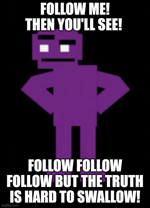 Confused Purple Guy | FOLLOW ME! THEN YOU'LL SEE! FOLLOW FOLLOW FOLLOW BUT THE TRUTH IS HARD TO SWALLOW! | image tagged in confused purple guy | made w/ Imgflip meme maker