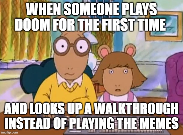 arthur doom meme | WHEN SOMEONE PLAYS DOOM FOR THE FIRST TIME; AND LOOKS UP A WALKTHROUGH INSTEAD OF PLAYING THE MEMES | image tagged in arthur meme | made w/ Imgflip meme maker