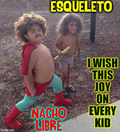 Nacho Libre Rides Again | ESQUELETO; I WISH
THIS
JOY
ON
EVERY
KID; NACHO LIBRE | image tagged in vince vance,nacho libre,mexican,wrestlers,cosplay,kids playing | made w/ Imgflip meme maker