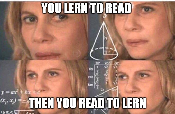 Math lady/Confused lady | YOU LERN TO READ; THEN YOU READ TO LERN | image tagged in math lady/confused lady | made w/ Imgflip meme maker