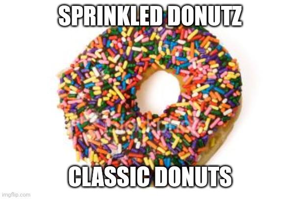 donut | SPRINKLED DONUTZ; CLASSIC DONUTS | image tagged in donut | made w/ Imgflip meme maker