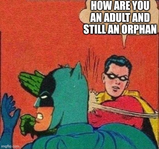 Robin Slaps Batman | HOW ARE YOU AN ADULT AND STILL AN ORPHAN | image tagged in robin slaps batman | made w/ Imgflip meme maker
