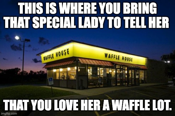 Follow me for more relationship tips | THIS IS WHERE YOU BRING THAT SPECIAL LADY TO TELL HER; THAT YOU LOVE HER A WAFFLE LOT. | image tagged in bad pun | made w/ Imgflip meme maker
