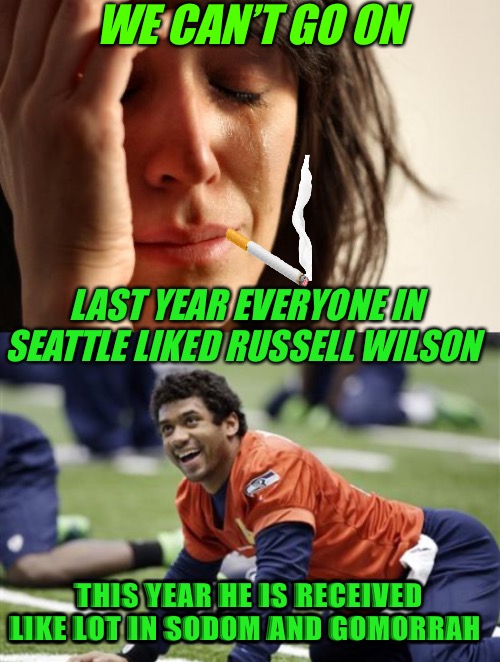 The Tipping Point | WE CAN’T GO ON; LAST YEAR EVERYONE IN SEATTLE LIKED RUSSELL WILSON; THIS YEAR HE IS RECEIVED LIKE LOT IN SODOM AND GOMORRAH | image tagged in russell wilson meme,bad memes,nfl memes,nfl football,seattle seahawks,denver broncos | made w/ Imgflip meme maker