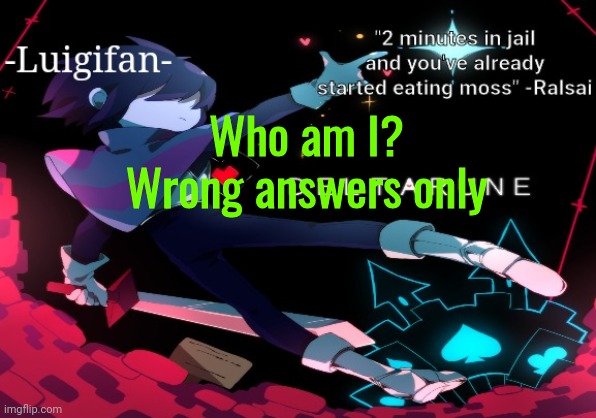 ONLY WRONG ANSWERS | Who am I?
Wrong answers only | image tagged in idk | made w/ Imgflip meme maker