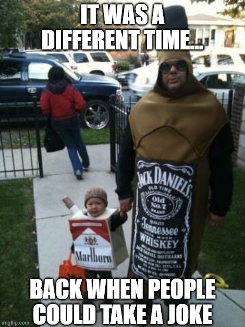 IT WAS A DIFFERENT TIME... BACK WHEN PEOPLE COULD TAKE A JOKE | image tagged in halloween,80s,booze,political correctness | made w/ Imgflip meme maker