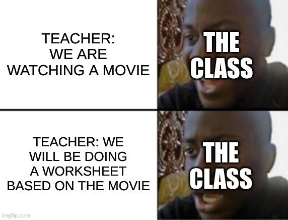 movies at school in a nutshell | THE CLASS; TEACHER: WE ARE WATCHING A MOVIE; THE CLASS; TEACHER: WE WILL BE DOING A WORKSHEET BASED ON THE MOVIE | image tagged in oh yeah oh no,memes,funny memes,school,movie,teacher | made w/ Imgflip meme maker