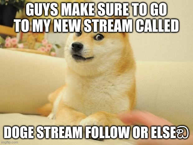 Follow My Stream And Join!!! | GUYS MAKE SURE TO GO TO MY NEW STREAM CALLED; DOGE STREAM FOLLOW OR ELSEඞ | image tagged in memes,doge 2,doge_stream | made w/ Imgflip meme maker