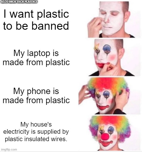 Plastic Ban | ALCO HIGH TECH PLASTICS; I want plastic to be banned; My laptop is made from plastic; My phone is made from plastic; My house's electricity is supplied by plastic insulated wires. | image tagged in memes,clown applying makeup | made w/ Imgflip meme maker