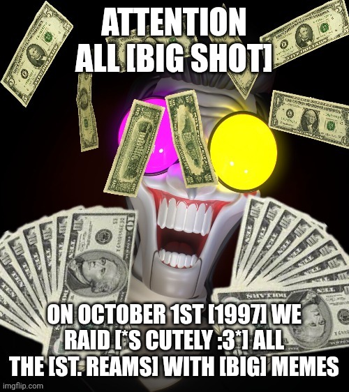 TIME FOR THE [BIG SHOT] RAID  | image tagged in spamton,yeetolism note,who are we raiding lol | made w/ Imgflip meme maker