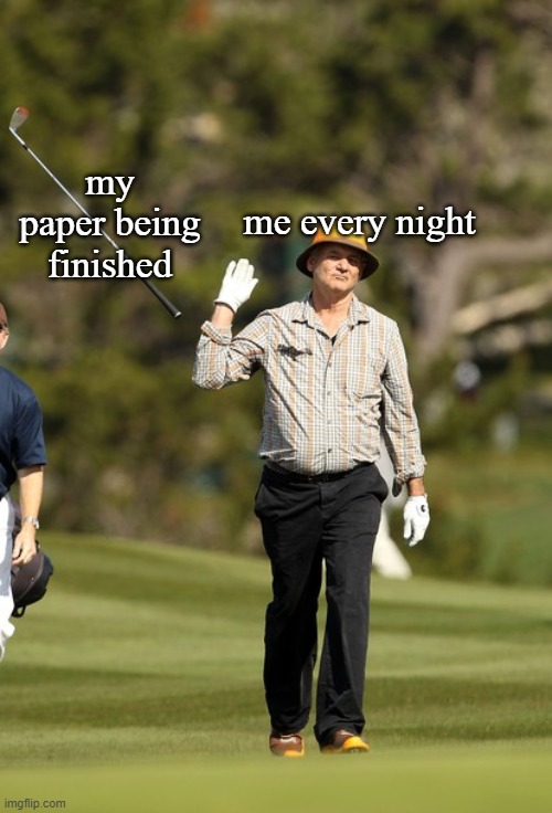 Bill Murray Golf | my paper being finished; me every night | image tagged in memes,bill murray golf | made w/ Imgflip meme maker