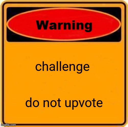 do not upvote | challenge; do not upvote | image tagged in memes,warning sign | made w/ Imgflip meme maker