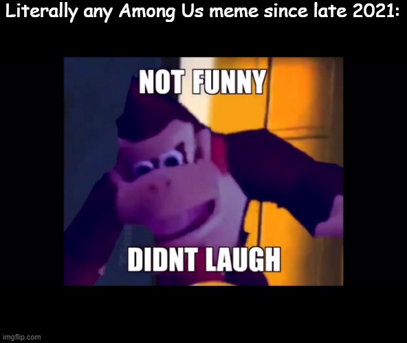 Children, its painfully unfunny, stop using it | Literally any Among Us meme since late 2021: | image tagged in not funny didn't laugh,among us,unfunny | made w/ Imgflip meme maker