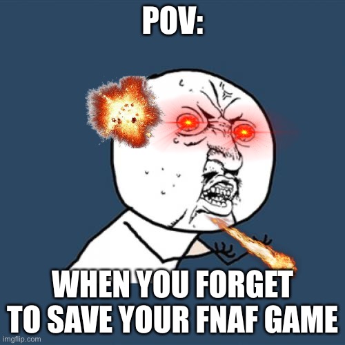 Y U No | POV:; WHEN YOU FORGET TO SAVE YOUR FNAF GAME | image tagged in memes,y u no | made w/ Imgflip meme maker