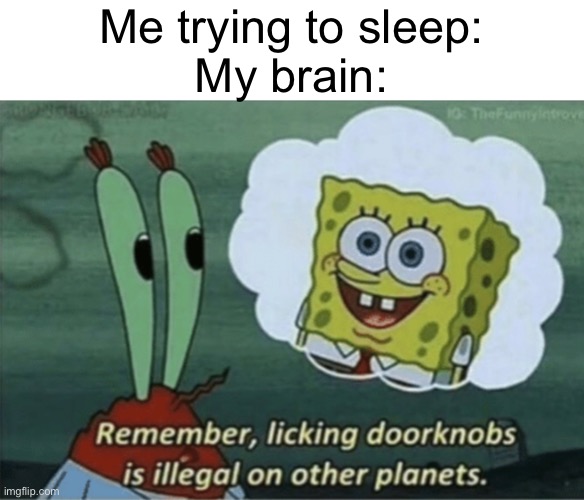 JUST LET ME SLEEP | Me trying to sleep:
My brain: | image tagged in memes,funny,spongebob | made w/ Imgflip meme maker