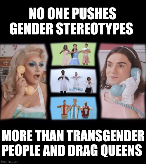 Kind of ironic if you think about it. | NO ONE PUSHES GENDER STEREOTYPES; MORE THAN TRANSGENDER PEOPLE AND DRAG QUEENS | made w/ Imgflip meme maker