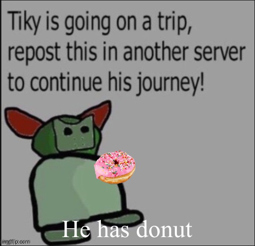 Tikys journey into the realm of donuts | He has donut | made w/ Imgflip meme maker