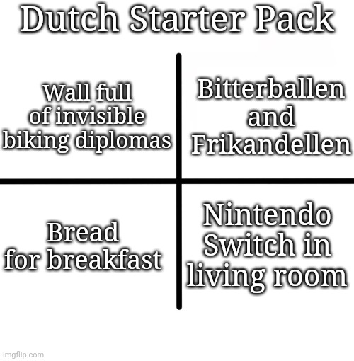 Yes | Dutch Starter Pack; Bitterballen and Frikandellen; Wall full of invisible biking diplomas; Bread for breakfast; Nintendo Switch in living room | image tagged in memes,blank starter pack,netherlands | made w/ Imgflip meme maker