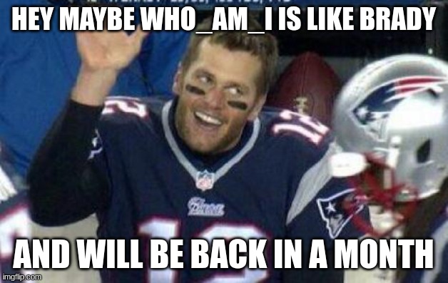 please come back | HEY MAYBE WHO_AM_I IS LIKE BRADY; AND WILL BE BACK IN A MONTH | image tagged in tom brady | made w/ Imgflip meme maker