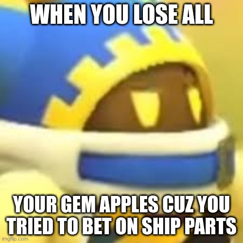Lol Magolor | WHEN YOU LOSE ALL; YOUR GEM APPLES CUZ YOU TRIED TO BET ON SHIP PARTS | image tagged in unamused magolor,magolor,magolor_stream | made w/ Imgflip meme maker