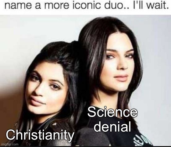 Name a more iconic duo | Science denial; Christianity | image tagged in name a more iconic duo,creationism,evolution,science,atheism,christianity | made w/ Imgflip meme maker