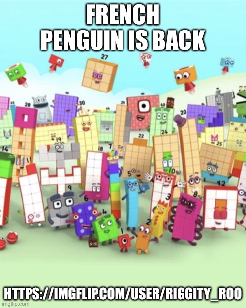 Let him feel the numberblocks torture | FRENCH PENGUIN IS BACK; HTTPS://IMGFLIP.COM/USER/RIGGITY_ROO | image tagged in numberblocks army 2 | made w/ Imgflip meme maker