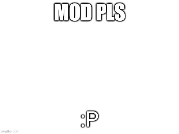 sure | MOD PLS; :P | image tagged in blank white template | made w/ Imgflip meme maker