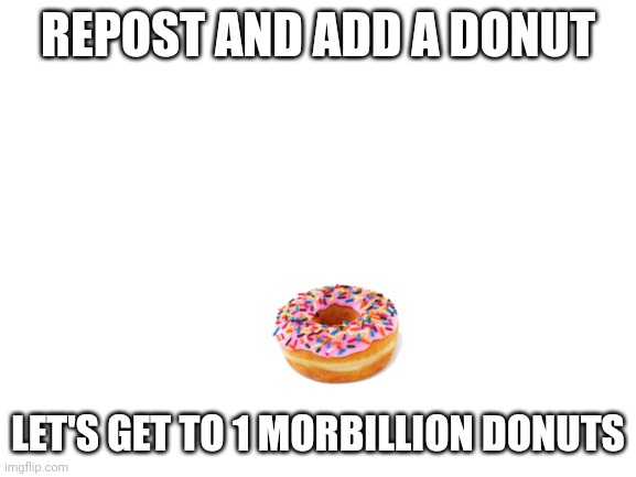 Let's do this | REPOST AND ADD A DONUT; LET'S GET TO 1 MORBILLION DONUTS | image tagged in blank white template | made w/ Imgflip meme maker